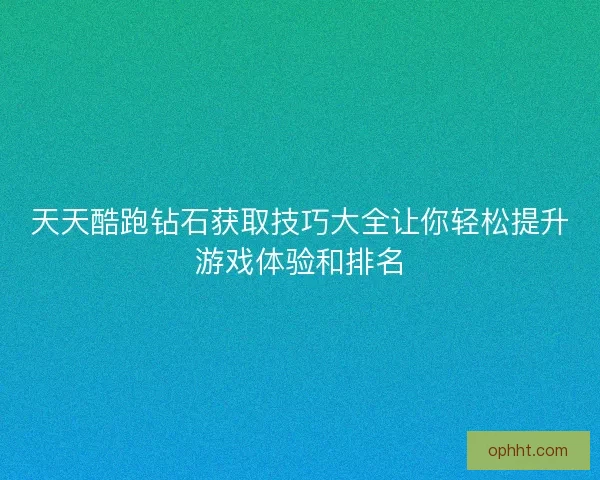 天天酷跑钻石获取技巧大全让你轻松提升游戏体验和排名