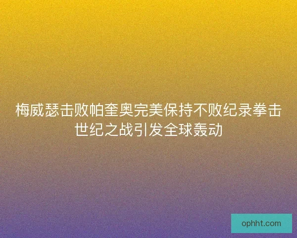 梅威瑟击败帕奎奥完美保持不败纪录拳击世纪之战引发全球轰动