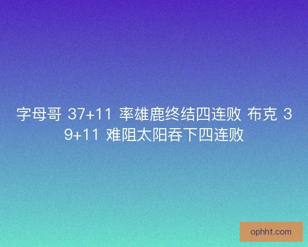 字母哥 37+11 率雄鹿终结四连败 布克 39+11 难阻太阳吞下四连败