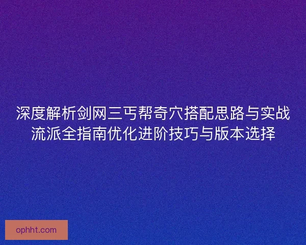 深度解析剑网三丐帮奇穴搭配思路与实战流派全指南优化进阶技巧与版本选择