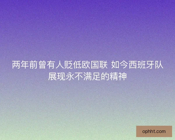 两年前曾有人贬低欧国联 如今西班牙队展现永不满足的精神