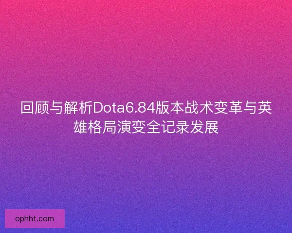 回顾与解析Dota6.84版本战术变革与英雄格局演变全记录发展 回顾与解析Dota6.84版本战术变革与英雄格局演变全记录发展